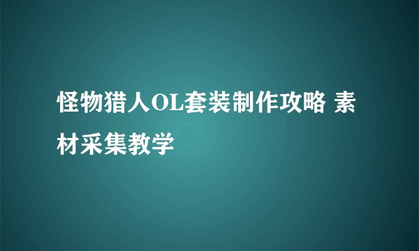 怪物猎人OL套装制作攻略 素材采集教学