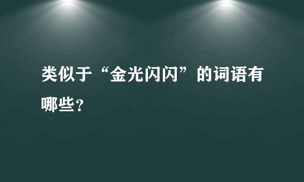 类似于“金光闪闪”的词语有哪些？