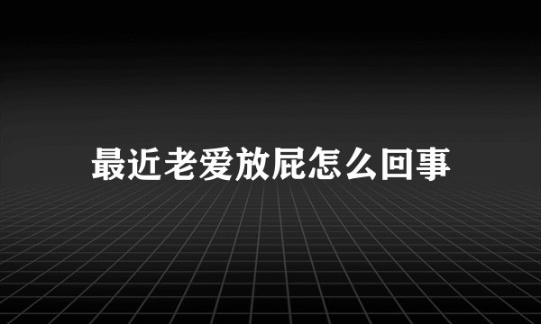 最近老爱放屁怎么回事