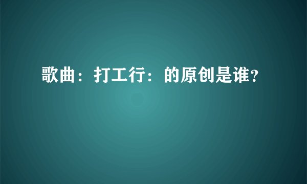 歌曲：打工行：的原创是谁？