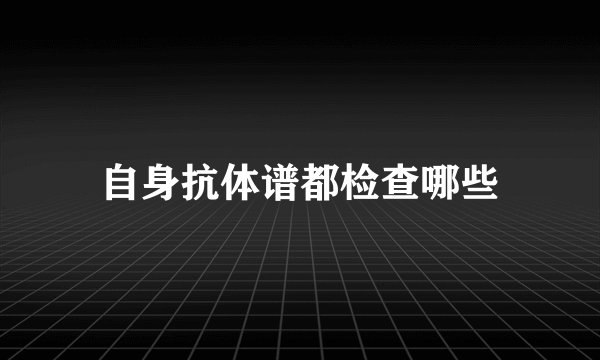 自身抗体谱都检查哪些