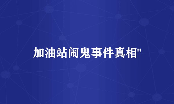 加油站闹鬼事件真相