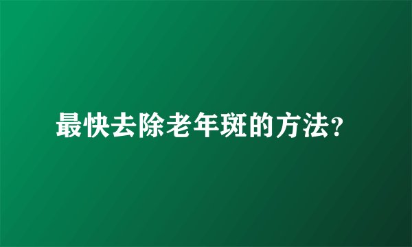 最快去除老年斑的方法？