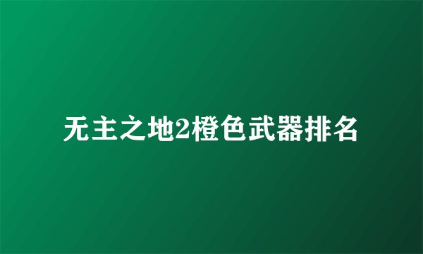 无主之地2橙色武器排名