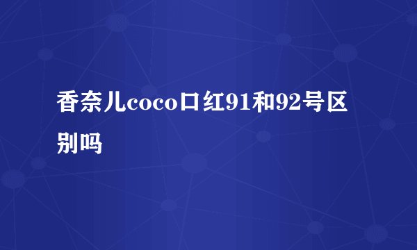 香奈儿coco口红91和92号区别吗
