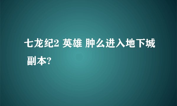 七龙纪2 英雄 肿么进入地下城 副本?