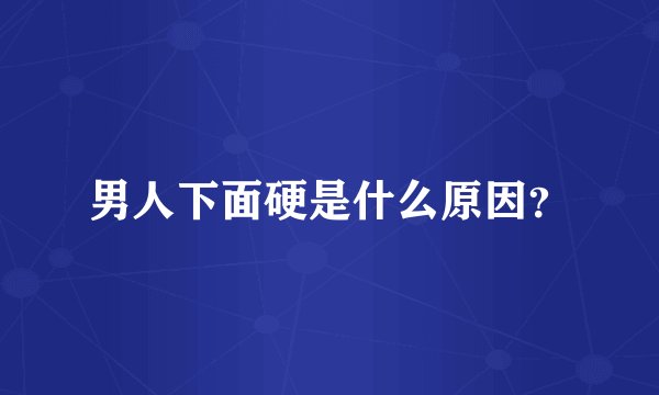 男人下面硬是什么原因？