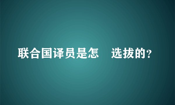 联合国译员是怎麼选拔的？
