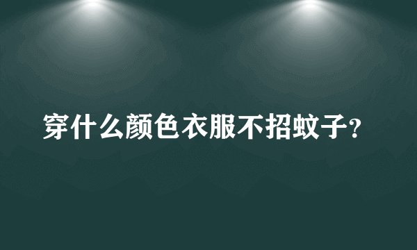 穿什么颜色衣服不招蚊子？