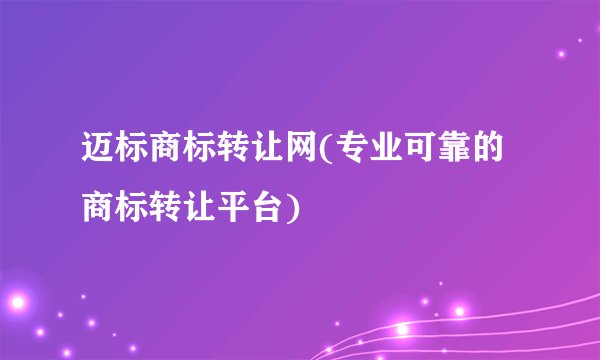 迈标商标转让网(专业可靠的商标转让平台)
