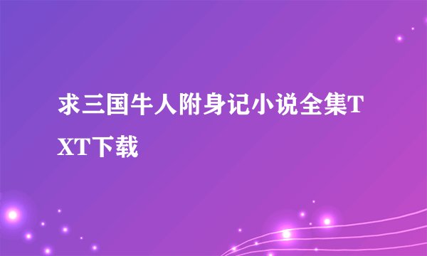 求三国牛人附身记小说全集TXT下载