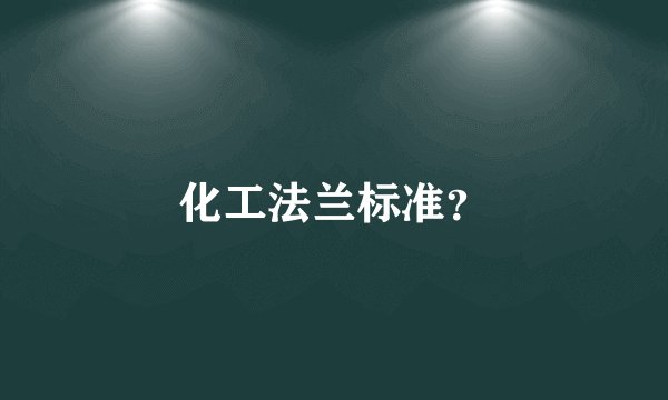 化工法兰标准？