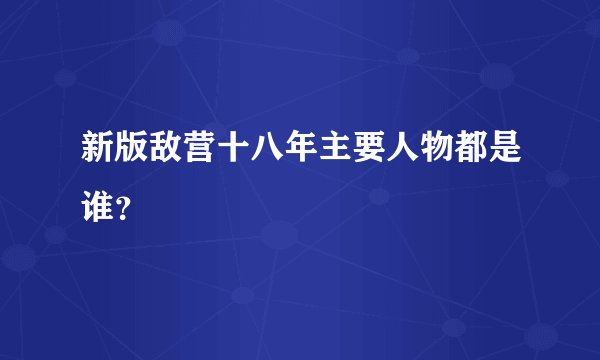新版敌营十八年主要人物都是谁？