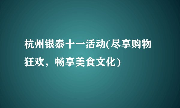 杭州银泰十一活动(尽享购物狂欢，畅享美食文化)