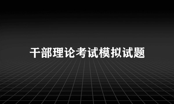 干部理论考试模拟试题