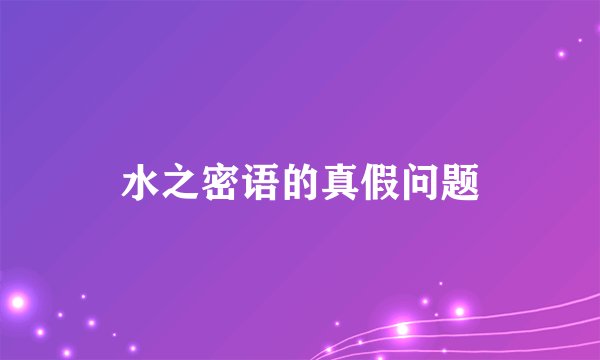 水之密语的真假问题