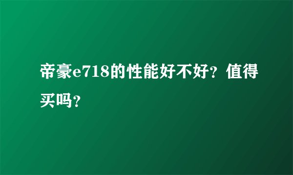 帝豪e718的性能好不好？值得买吗？