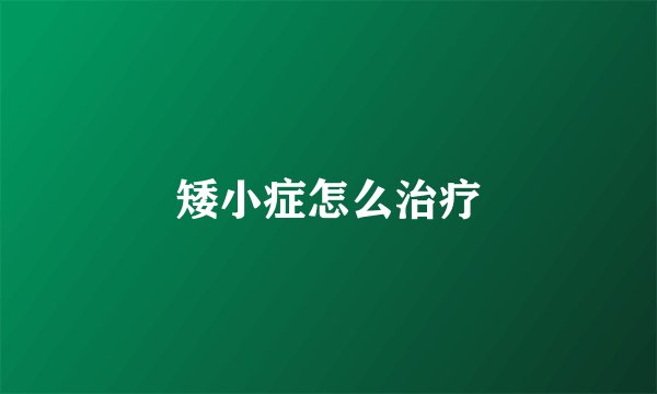 矮小症怎么治疗