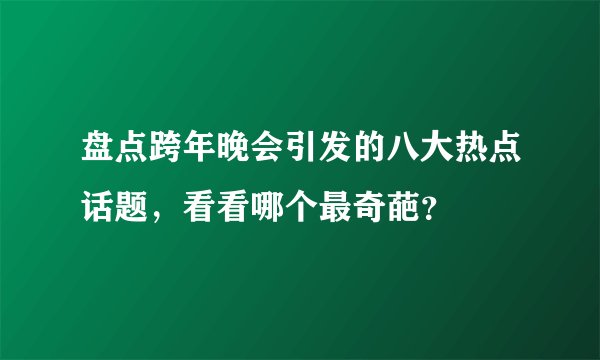 盘点跨年晚会引发的八大热点话题，看看哪个最奇葩？