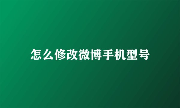 怎么修改微博手机型号