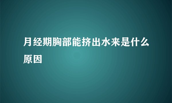 月经期胸部能挤出水来是什么原因