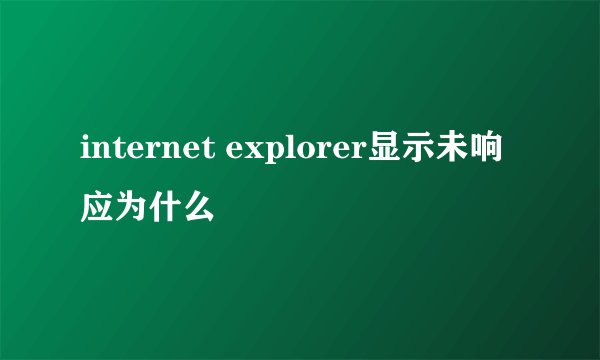 internet explorer显示未响应为什么