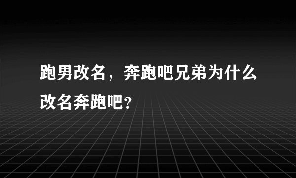 跑男改名，奔跑吧兄弟为什么改名奔跑吧？