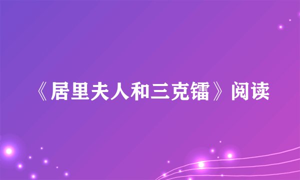 《居里夫人和三克镭》阅读