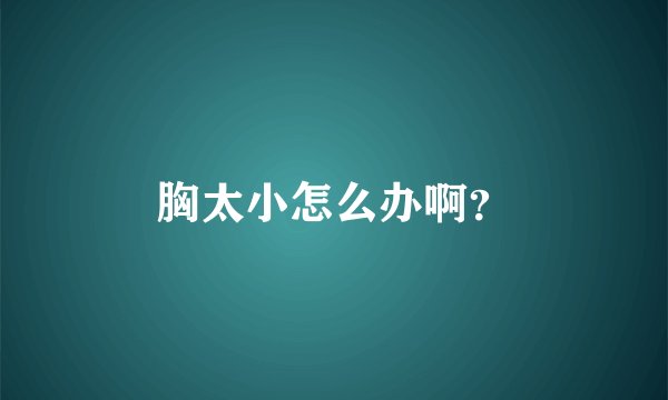 胸太小怎么办啊？