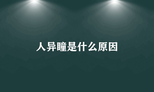 人异瞳是什么原因