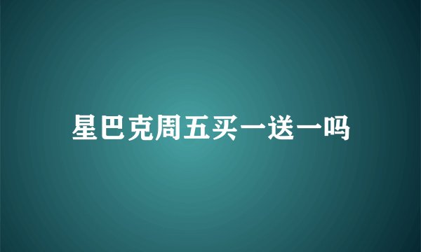 星巴克周五买一送一吗