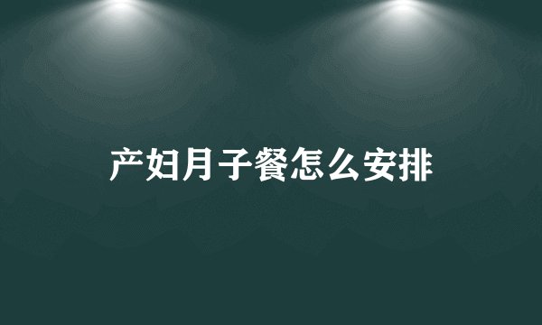 产妇月子餐怎么安排