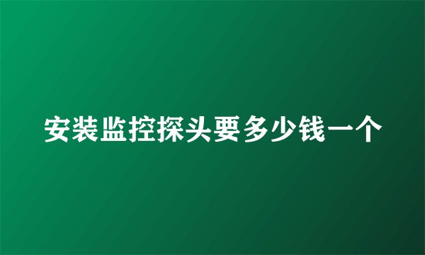 安装监控探头要多少钱一个