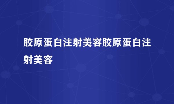胶原蛋白注射美容胶原蛋白注射美容