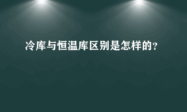 冷库与恒温库区别是怎样的？