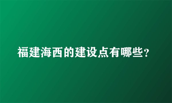 福建海西的建设点有哪些？