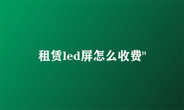 租赁led屏怎么收费