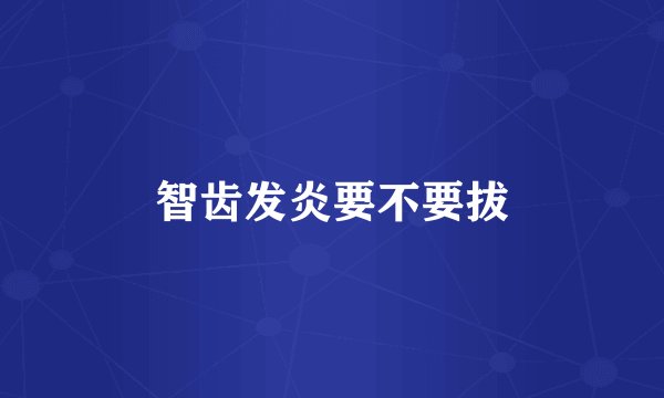 智齿发炎要不要拔