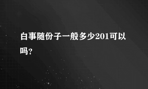 白事随份子一般多少201可以吗？