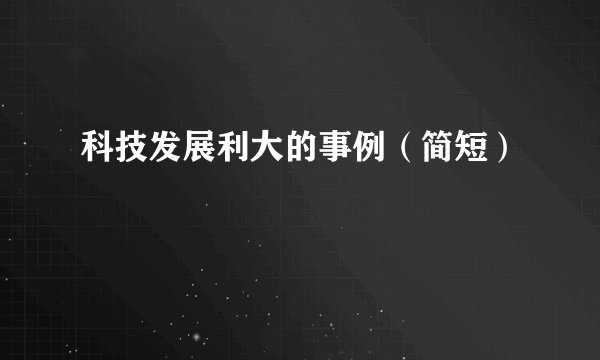 科技发展利大的事例（简短）