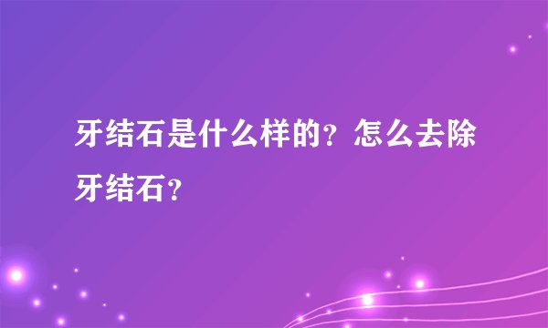 牙结石是什么样的？怎么去除牙结石？