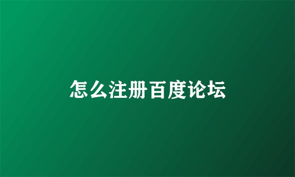 怎么注册百度论坛