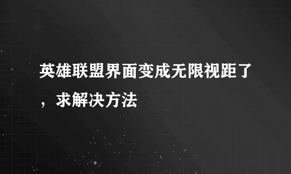 英雄联盟界面变成无限视距了，求解决方法