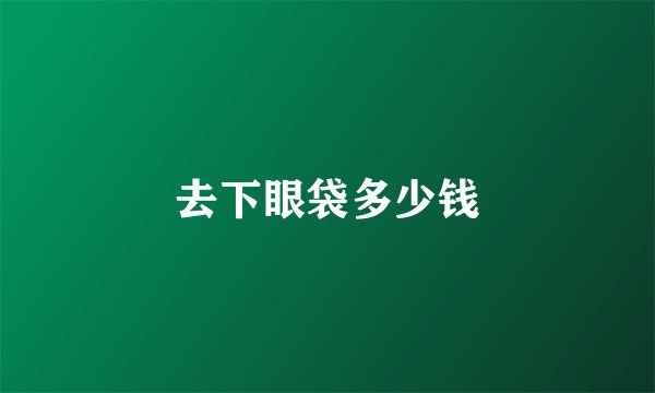 去下眼袋多少钱