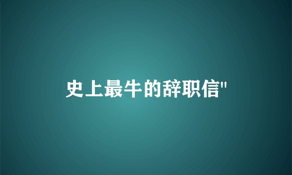 史上最牛的辞职信