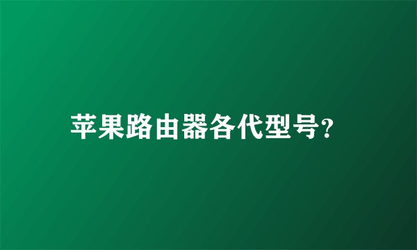 苹果路由器各代型号？
