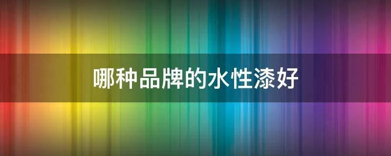 哪种品牌的水性漆好