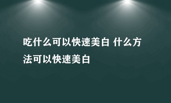吃什么可以快速美白 什么方法可以快速美白