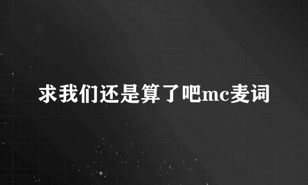 求我们还是算了吧mc麦词