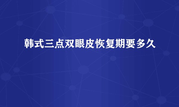 韩式三点双眼皮恢复期要多久
